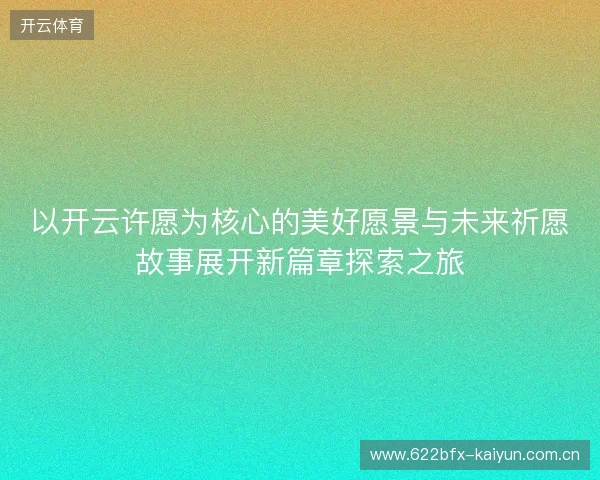以开云许愿为核心的美好愿景与未来祈愿故事展开新篇章探索之旅